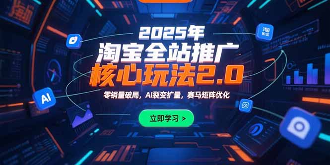 2025年淘宝全站推广核心玩法2.0:零销量破局,AI裂变扩量,赛马矩阵优化-智库云网创