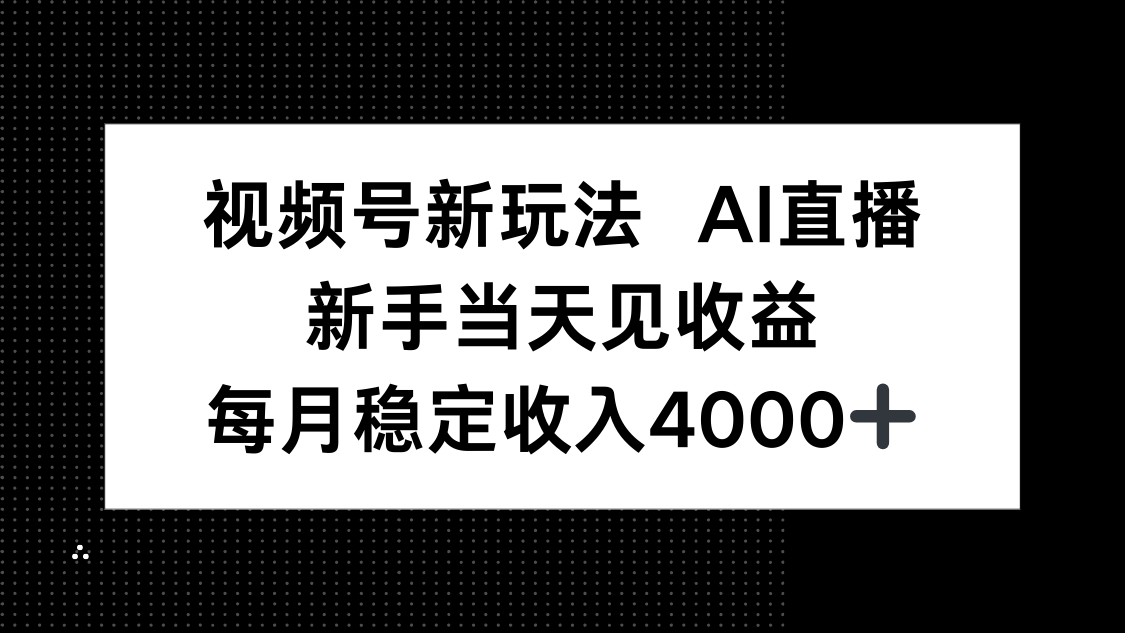 视频号新玩法AI直播,新手小白当天见收益,月入4000+-智库云网创