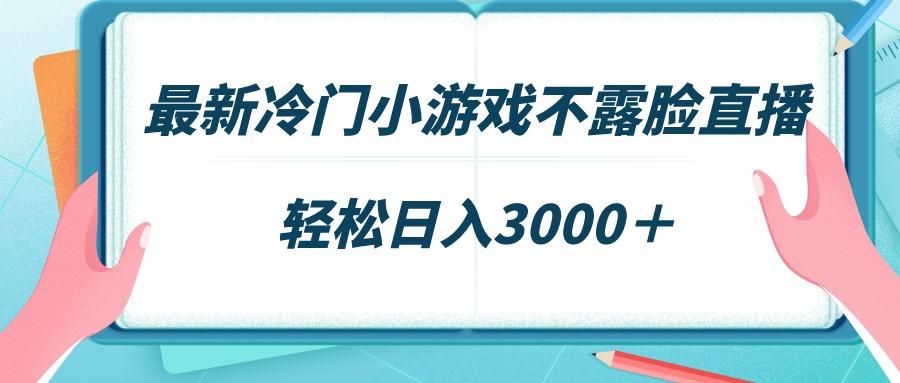 最新冷门小游戏不露脸直播,场观稳定几千,轻松日入3000+-智库云网创