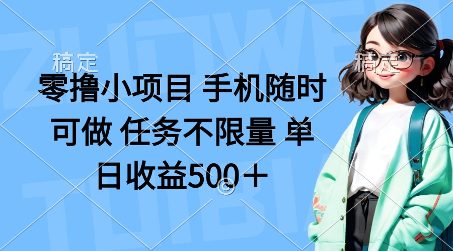 零撸小项目 手机随时可做 任务不限量 单日收益500+-智库云网创