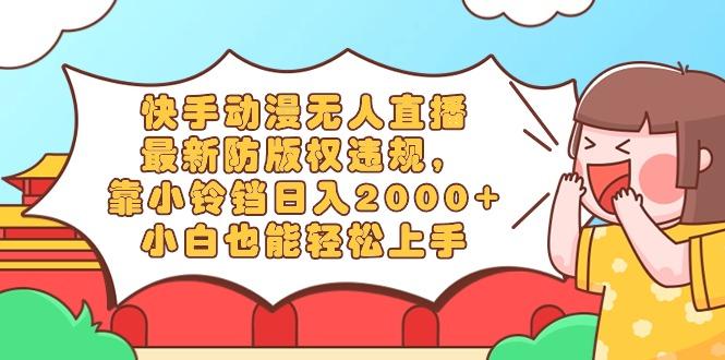 快手动漫无人直播,最新防版权违规,靠小铃铛日入2000+,小白也能轻松上...-智库云网创