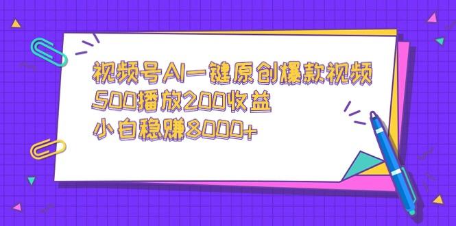 视频号AI一键原创爆款视频,500播放200收益,小白稳赚8000+-智库云网创
