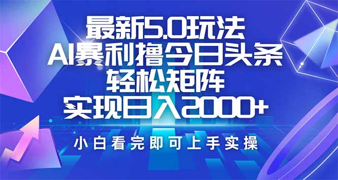 今日头条最新5.0玩法,思路简单,复制粘贴,轻松实现矩阵日入2000+-智库云网创