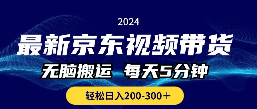 最新京东视频带货,无脑搬运,每天5分钟 , 轻松日入200-300+-智库云网创