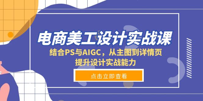 电商美工设计实战课,结合PS与AIGC,从主图到详情页,提升设计实战能力-智库云网创