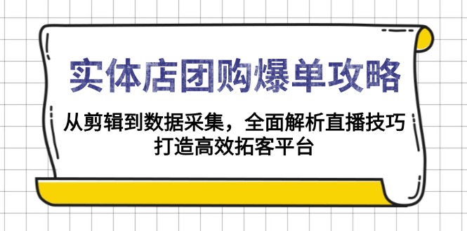 实体店-团购爆单攻略:从剪辑到数据采集,全面解析直播技巧,打造高效...-智库云网创