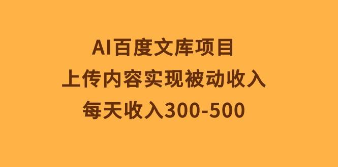 AI百度文库项目,上传内容实现被动收入,每天收入300-500-智库云网创