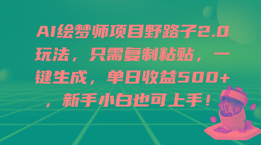 (9876期)AI绘梦师项目野路子2.0玩法,只需复制粘贴,一键生成,单日收益500+,新...-智库云网创