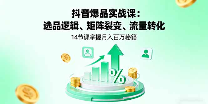 抖音爆品实战课:选品逻辑、矩阵裂变、流量转化,14节课掌握月入百万秘籍-智库云网创