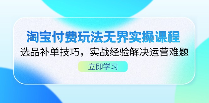 淘宝付费玩法无界实操课程,选品补单技巧,实战经验解决运营难题-智库云网创