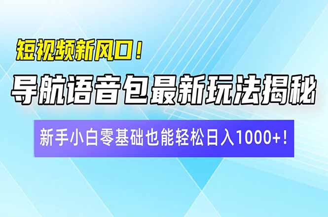 短视频新风口!导航语音包最新玩法揭秘,新手小白零基础也能轻松日入10...-智库云网创