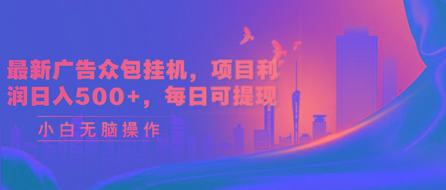 最新广告众包挂机,项目利润日入500+,每日可提现-智库云网创