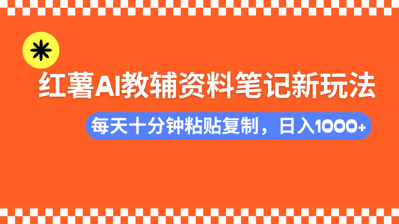 小红书AI教辅资料笔记新玩法,0门槛,可批量可复制,一天十分钟发笔记...-智库云网创