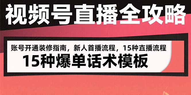 视频号直播全攻略:账号开通装修指南,新人首播流程,15种爆单话术模板-智库云网创