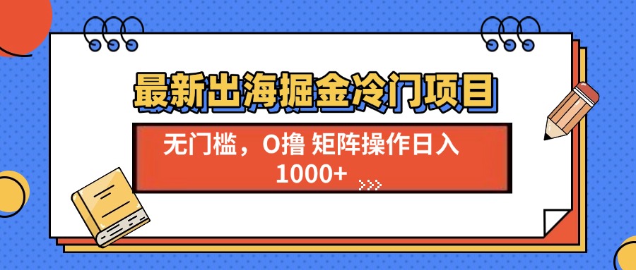 最新出海掘金冷门项目,单号日入1000+-智库云网创