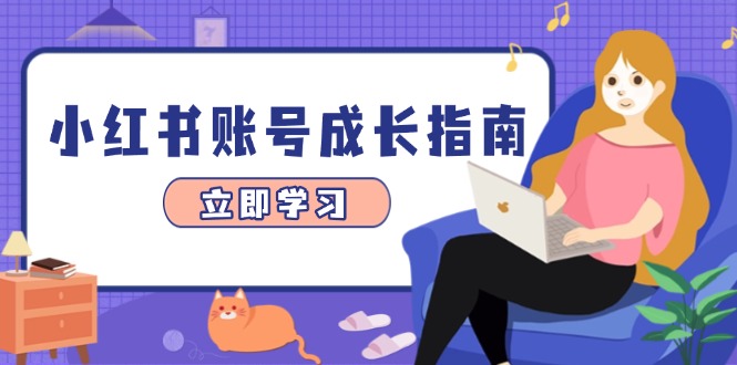 小红书账号成长指南,爆款选题+精准定位+数据分析,系统提升账号变现能力-智库云网创