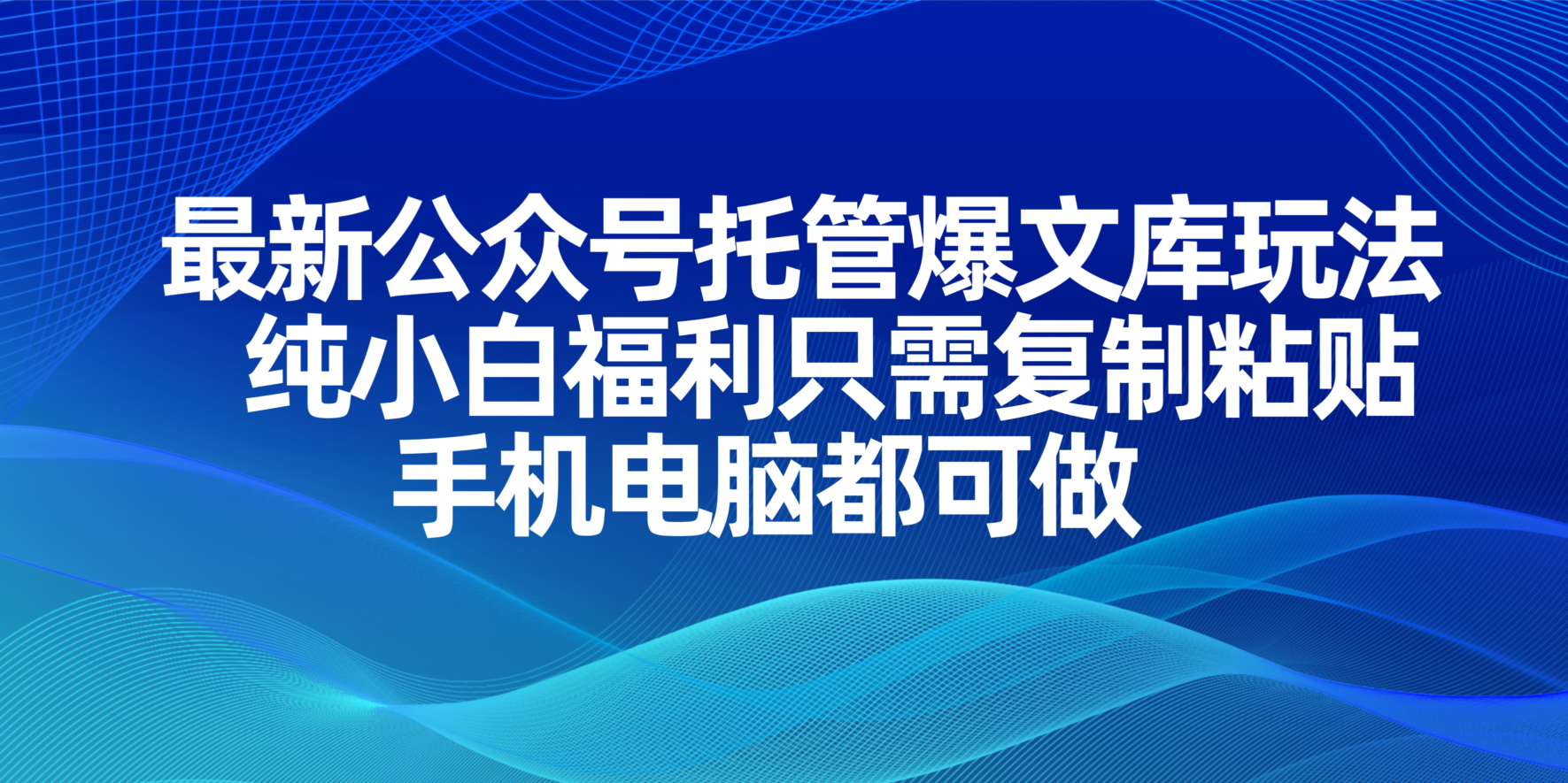 最新公众号托管爆文库玩法,纯小白福利只需复制粘贴,手机电脑都可做-智库云网创