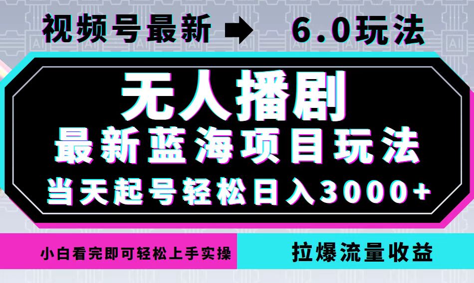 视频号最新6.0玩法,无人播剧,轻松日入3000+,最新蓝海项目,拉爆流量...-智库云网创