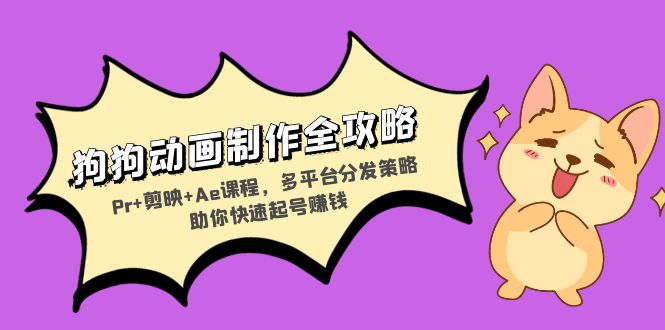 狗狗动画制作全攻略:Pr+剪映+Ae课程,多平台分发策略助你快速起号赚钱-智库云网创