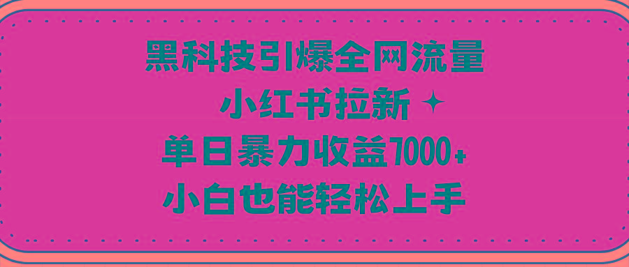(9679期)黑科技引爆全网流量小红书拉新,单日暴力收益7000+,小白也能轻松上手-智库云网创