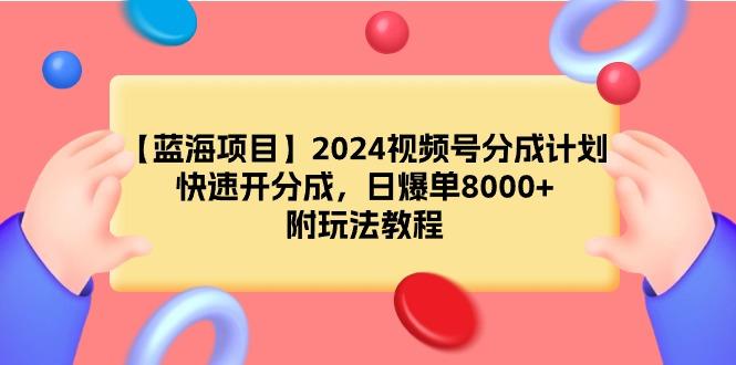 (9308期)【蓝海项目】2024视频号分成计划,快速开分成,日爆单8000+,附玩法教程-智库云网创
