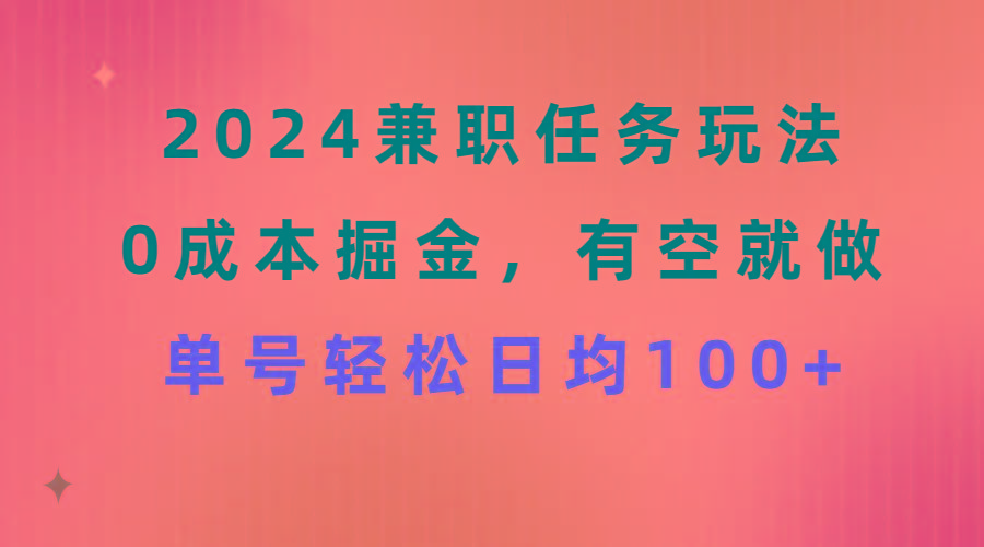 2024兼职任务玩法 0成本掘金,有空就做 单号轻松日均100+-智库云网创