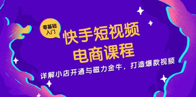 快手短视频电商课程,详解小店开通与磁力金牛,打造爆款视频-智库云网创