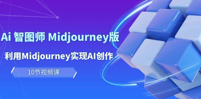 (10066期)玩赚Ai 智图师 Midjourney版:利用Midjourney实现AI创作及变现(10节课)-智库云网创