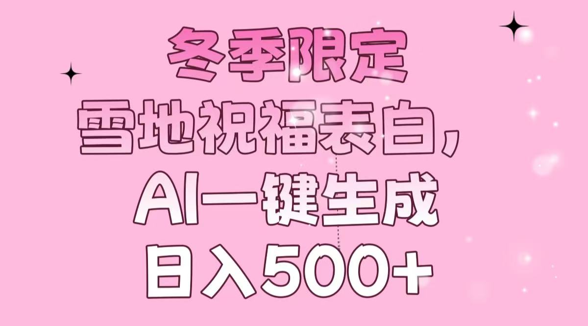 冬季限定,雪地祝福表白,AI一键生成,日入500+-智库云网创