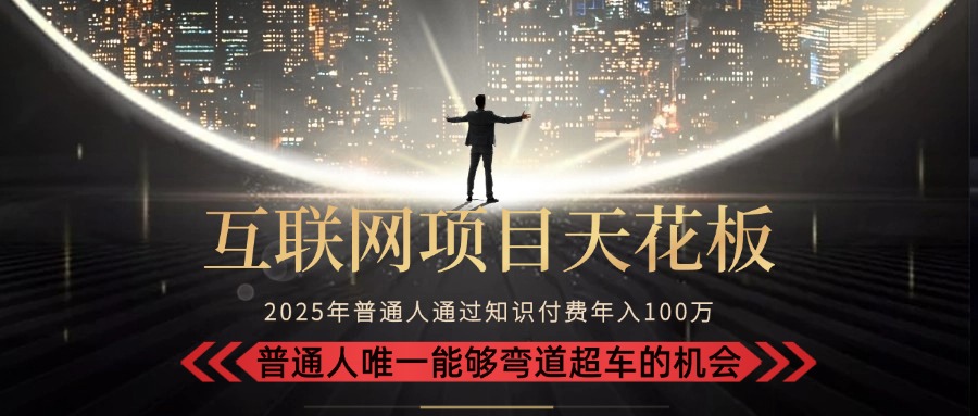 2025“互联网项目天花板”:不做韭菜,做镰刀!“月入 10W+ 普通人弯道...-智库云网创