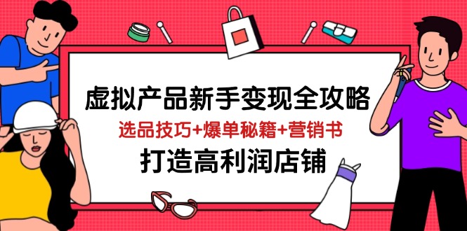 虚拟产品新手变现全攻略,选品技巧+爆单秘籍+营销书,打造高利润店铺-智库云网创