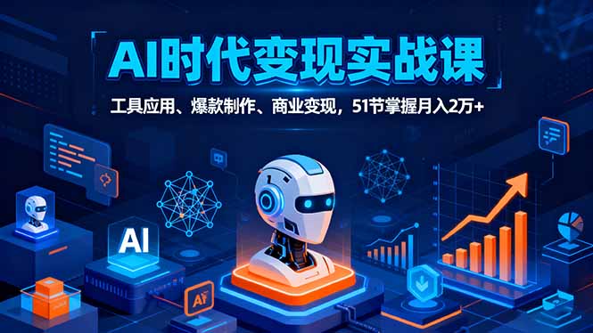 AI时代全场景实战课,工具应用、爆款制作、商业变现,51节掌握月入2万+-智库云网创