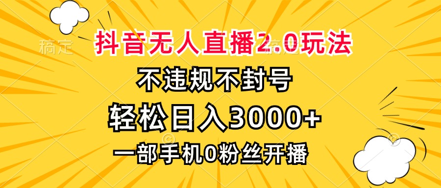 抖音无人直播2.0玩法,不违规不封号,轻松日入3000+,一部手机0粉开播-智库云网创