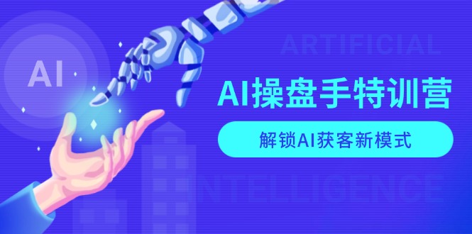 AI-操盘手特训营,解锁AI获客新模式,全面掌握AI商业应用与提示词技巧-智库云网创
