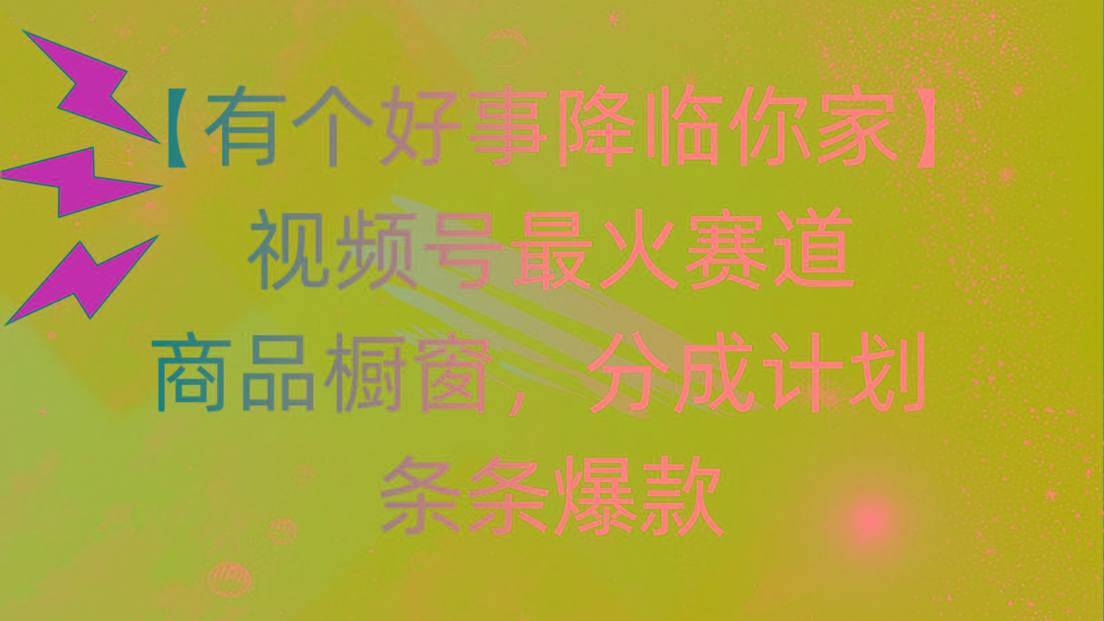 有个好事 降临你家:视频号最火赛道,商品橱窗,分成计划 条条爆款,每...-智库云网创