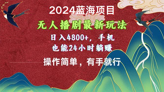 2024蓝海项目,无人播剧最新玩法,日入4800+,手机也能操作简单有手就行-智库云网创