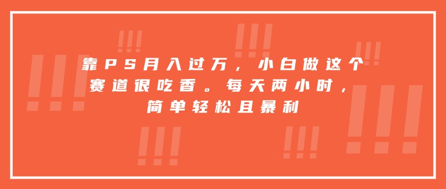 靠PS月入过万,小白做这个赛道很吃香。每天两小时,简单轻松且暴利-智库云网创
