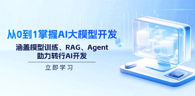 从0到1掌握AI大模型开发,涵盖模型训练、RAG、Agent,助力转行AI开发-智库云网创