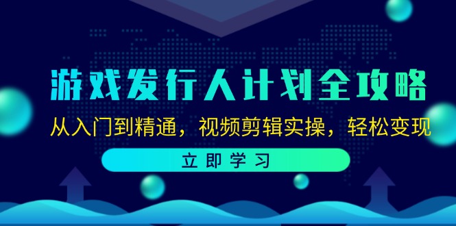 游戏发行人计划全攻略:从入门到精通,视频剪辑实操,轻松变现-智库云网创