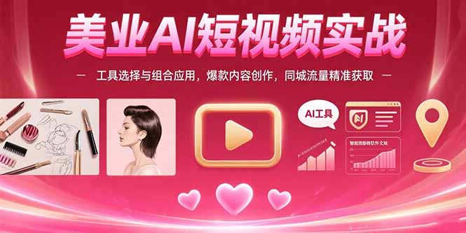 美业AI短视频实战:工具选择与组合应用,爆款内容创作,同城流量精准获取-智库云网创