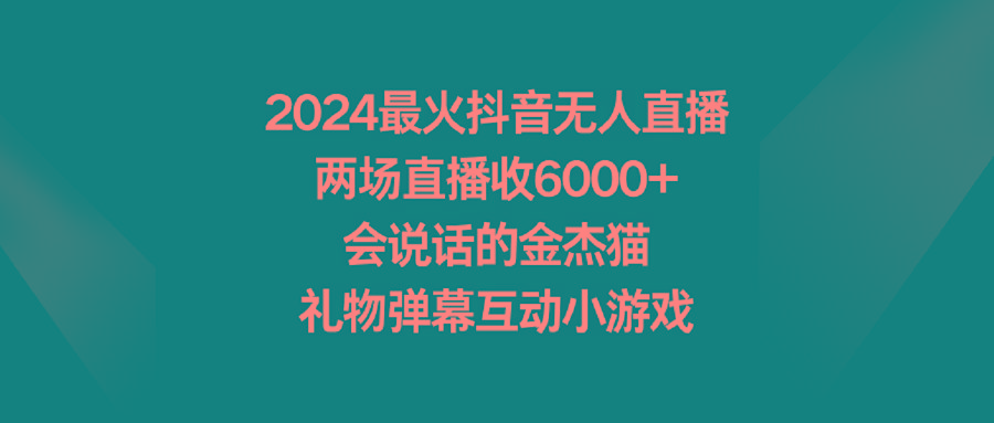 2024最火抖音无人直播,两场直播收6000+会说话的金杰猫 礼物弹幕互动小游戏-智库云网创
