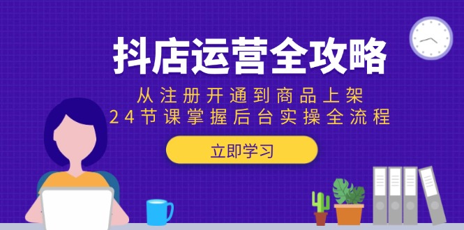 抖店运营全攻略:从注册开通到商品上架,24节课掌握后台实操全流程-智库云网创