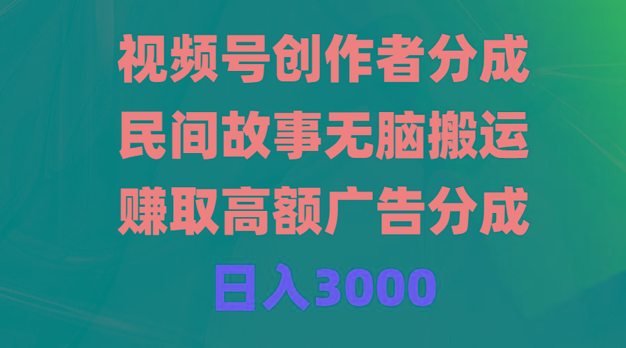 (9390期)视频号创作者分成,民间故事无脑搬运,赚取高额广告分成,日入3000-智库云网创