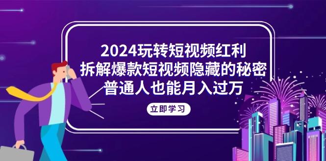 2024玩转短视频红利,拆解爆款短视频隐藏的秘密,普通人也能月入过万-智库云网创