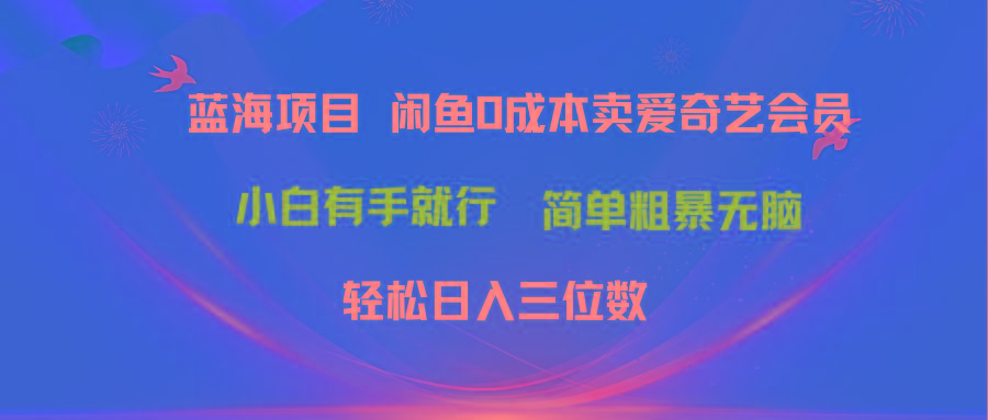 最新蓝海项目咸鱼零成本卖爱奇艺会员小白有手就行 无脑操作轻松日入三位数-智库云网创