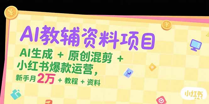 AI教辅资料项目,AI生成+原创混剪+小红书爆款运营,新手月入2万+教程+资料-智库云网创