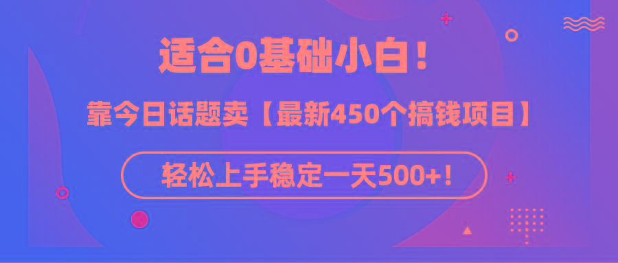 (9268期)适合0基础小白!靠今日话题卖【最新450个搞钱方法】轻松上手稳定一天500+!-智库云网创