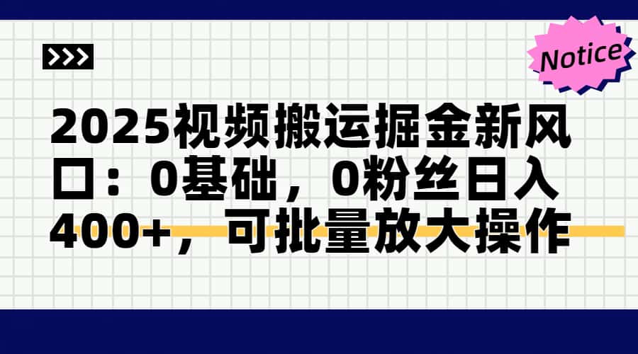 2025视频搬运掘金新风口:0基础,0粉丝日入400+,可批量放大操作-智库云网创