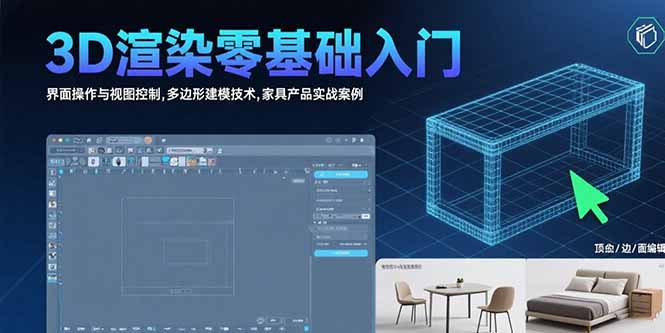 3D渲染零基础入门:界面操作与视图控制,多边形建模技术,家具产品实战案例-智库云网创