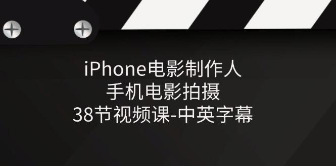 iPhone电影制作人-手机电影拍摄-38节视频课-中英字幕-智库云网创